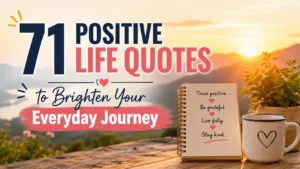 71 Positive Life Quotes to Brighten Your Everyday Journey